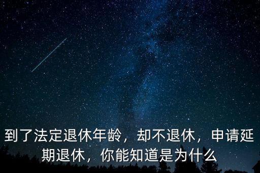 到了法定退休年齡，卻不退休，申請(qǐng)延期退休，你能知道是為什么