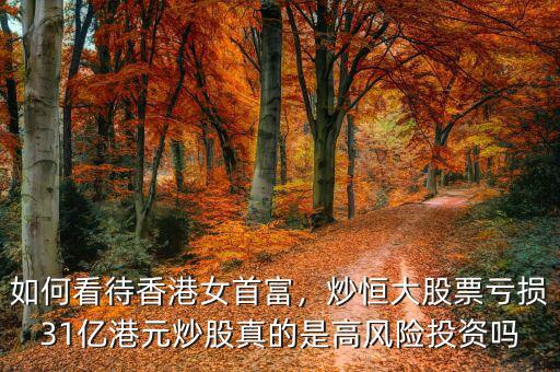 如何看待香港女首富，炒恒大股票虧損31億港元炒股真的是高風(fēng)險(xiǎn)投資嗎