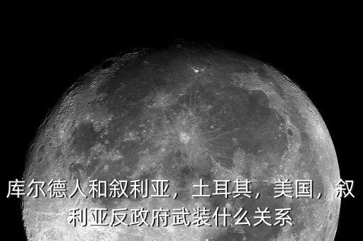 庫爾德人和敘利亞，土耳其，美國，敘利亞反政府武裝什么關(guān)系