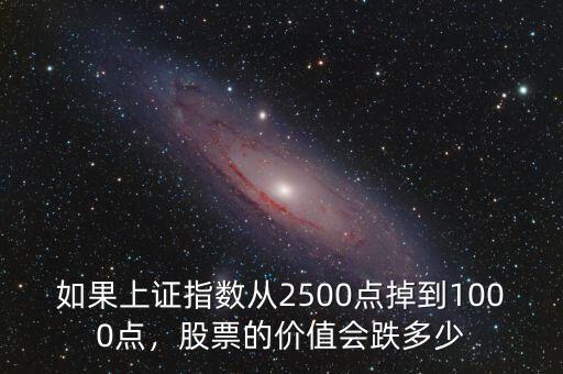 如果上證指數從2500點掉到1000點，股票的價值會跌多少