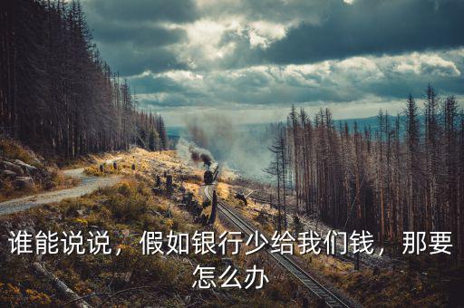 誰能說說，假如銀行少給我們錢，那要怎么辦