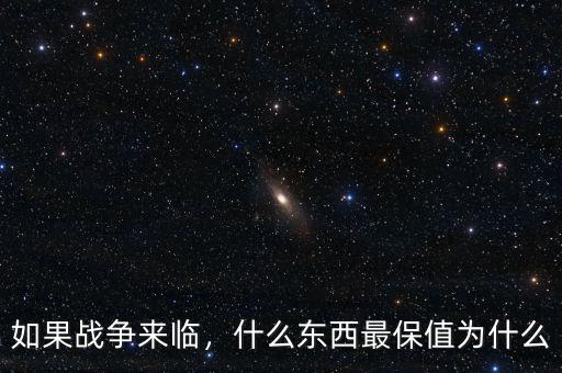 如果戰(zhàn)爭來臨，什么東西最保值為什么