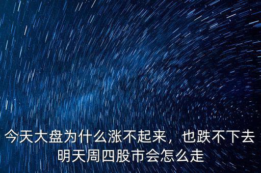 今天大盤為什么漲不起來(lái)，也跌不下去明天周四股市會(huì)怎么走