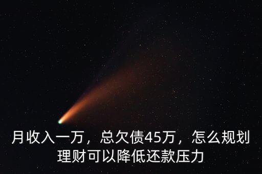 月收入一萬，總欠債45萬，怎么規(guī)劃理財可以降低還款壓力
