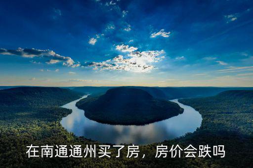 在南通通州買了房，房?jī)r(jià)會(huì)跌嗎