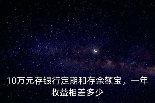 10萬元存銀行定期和存余額寶，一年收益相差多少