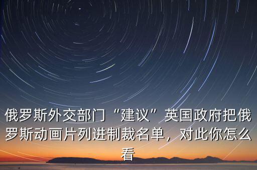 俄羅斯外交部門(mén)“建議”英國(guó)政府把俄羅斯動(dòng)畫(huà)片列進(jìn)制裁名單，對(duì)此你怎么看