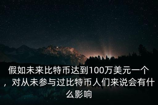 假如未來(lái)比特幣達(dá)到100萬(wàn)美元一個(gè)，對(duì)從未參與過比特幣人們來(lái)說會(huì)有什么影響