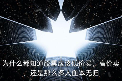 為什么都知道股票應(yīng)該低價(jià)買，高價(jià)賣，還是那么多人血本無歸