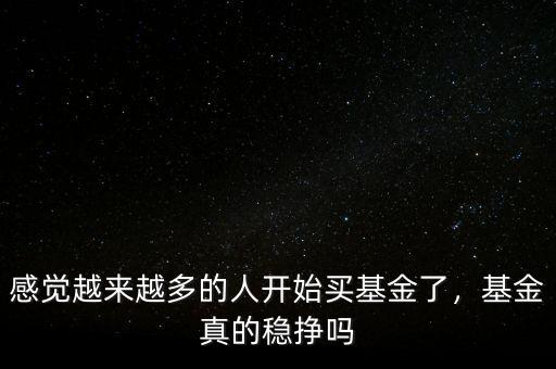 感覺越來越多的人開始買基金了，基金真的穩(wěn)掙嗎