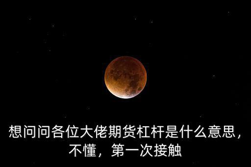 想問問各位大佬期貨杠桿是什么意思，不懂，第一次接觸