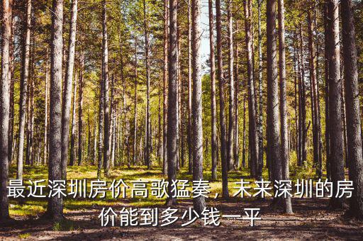 最近深圳房?jī)r(jià)高歌猛奏，未來(lái)深圳的房?jī)r(jià)能到多少錢一平