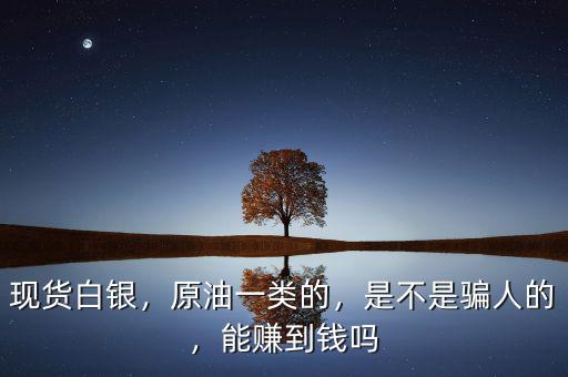 現(xiàn)貨白銀，原油一類的，是不是騙人的，能賺到錢嗎