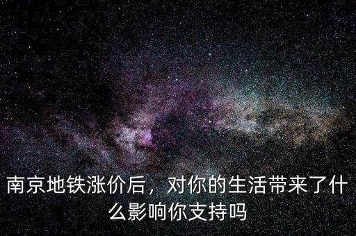 南京地鐵漲價后，對你的生活帶來了什么影響你支持嗎