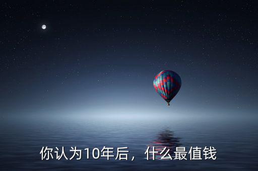 你認為10年后，什么最值錢