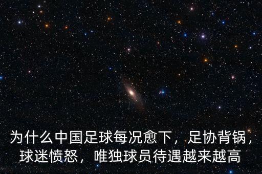 為什么中國足球每況愈下，足協(xié)背鍋，球迷憤怒，唯獨(dú)球員待遇越來越高
