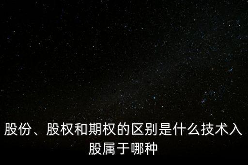 股份、股權(quán)和期權(quán)的區(qū)別是什么技術(shù)入股屬于哪種