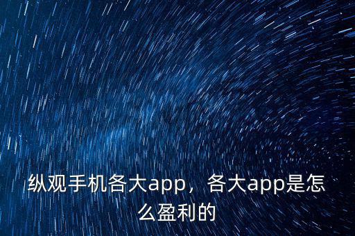 縱觀手機各大app，各大app是怎么盈利的