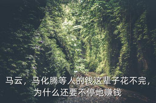 馬云，馬化騰等人的錢這輩子花不完，為什么還要不停地賺錢