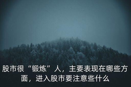股市很“鍛煉”人，主要表現(xiàn)在哪些方面，進(jìn)入股市要注意些什么