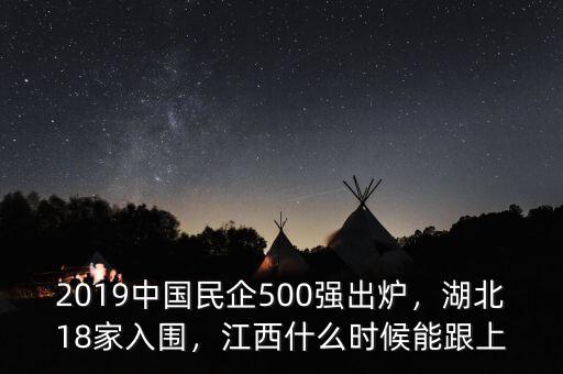 2019中國民企500強出爐，湖北18家入圍，江西什么時候能跟上