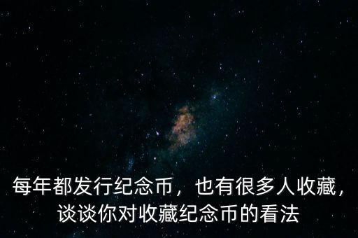 每年都發(fā)行紀(jì)念幣，也有很多人收藏，談?wù)勀銓κ詹丶o(jì)念幣的看法