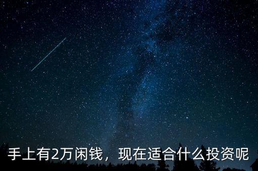 手上有2萬閑錢，現(xiàn)在適合什么投資呢