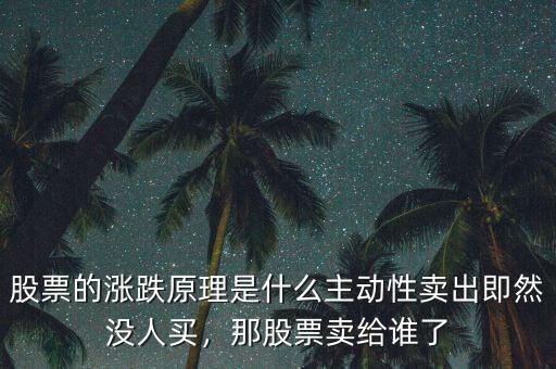 股票的漲跌原理是什么主動性賣出即然沒人買，那股票賣給誰了