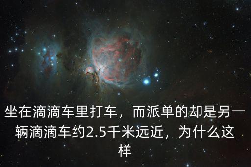 坐在滴滴車(chē)?yán)锎蜍?chē)，而派單的卻是另一輛滴滴車(chē)約2.5千米遠(yuǎn)近，為什么這樣