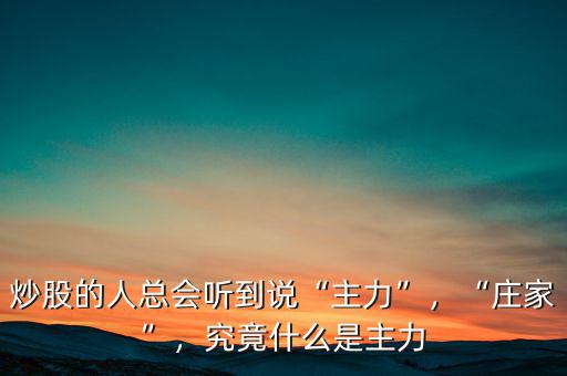 炒股的人總會聽到說“主力”，“莊家”，究竟什么是主力