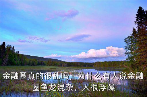 金融圈真的很亂嗎，為什么有人說(shuō)金融圈魚(yú)龍混雜，人很浮躁