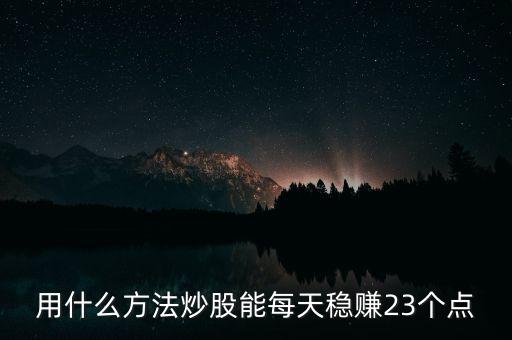 用什么方法炒股能每天穩(wěn)賺23個點(diǎn)
