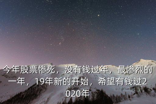 今年股票慘死，沒有錢過年，最慘烈的一年，19年新的開始，希望有錢過2020年