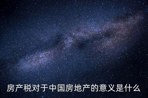 房產(chǎn)稅對(duì)于中國(guó)房地產(chǎn)的意義是什么