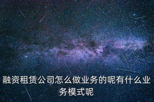 融資租賃公司做什么,融資租賃公司怎么做業(yè)務的呢