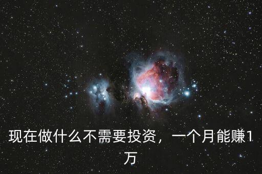 現(xiàn)在做什么不需要投資，一個(gè)月能賺1萬(wàn)