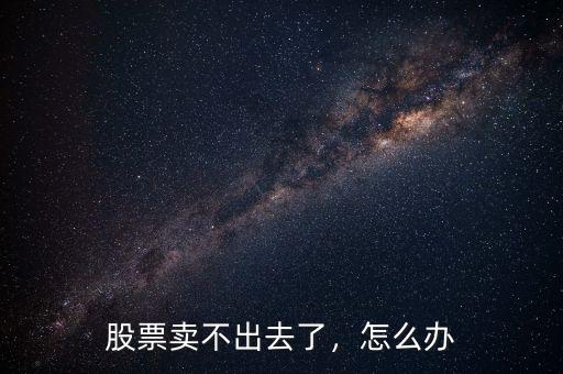 股票賣不出去了，怎么辦