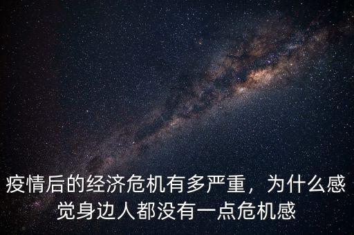 疫情后的經(jīng)濟危機有多嚴重，為什么感覺身邊人都沒有一點危機感