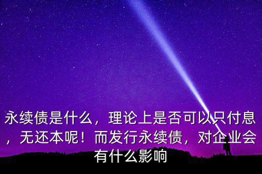 永續(xù)債是什么，理論上是否可以只付息，無還本呢！而發(fā)行永續(xù)債，對企業(yè)會有什么影響