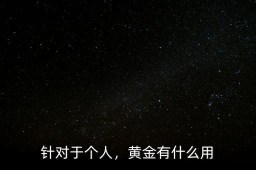 針對于個(gè)人，黃金有什么用