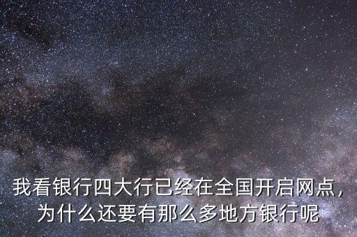 我看銀行四大行已經(jīng)在全國開啟網(wǎng)點(diǎn)，為什么還要有那么多地方銀行呢