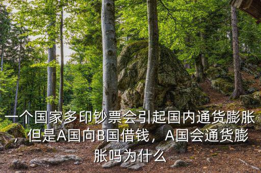 一個(gè)國(guó)家多印鈔票會(huì)引起國(guó)內(nèi)通貨膨脹，但是A國(guó)向B國(guó)借錢(qián)，A國(guó)會(huì)通貨膨脹嗎為什么