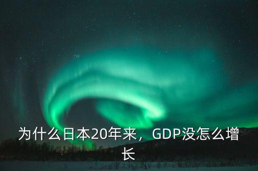 為什么日本20年來(lái)，GDP沒(méi)怎么增長(zhǎng)