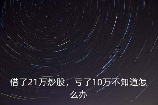 借了21萬炒股，虧了10萬不知道怎么辦