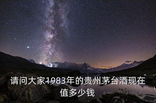 請問大家1983年的貴州茅臺酒現(xiàn)在值多少錢