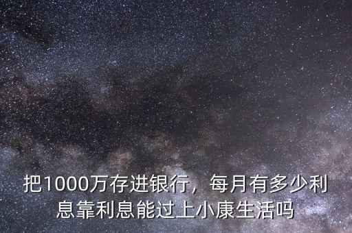 把1000萬(wàn)存進(jìn)銀行，每月有多少利息靠利息能過(guò)上小康生活嗎