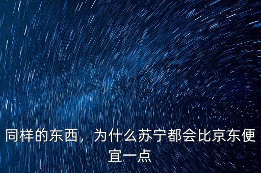 同樣的東西，為什么蘇寧都會(huì)比京東便宜一點(diǎn)