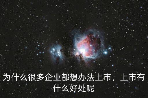 為什么很多企業(yè)都想辦法上市，上市有什么好處呢