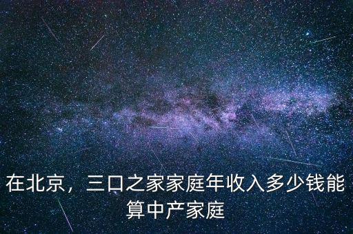 在北京，三口之家家庭年收入多少錢能算中產(chǎn)家庭
