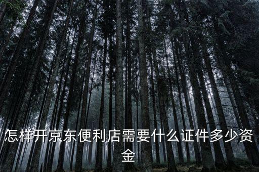 怎樣開京東便利店需要什么證件多少資金